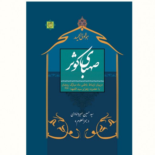 کتاب صهبای کوثر در بیان ارتباط باطنی ماه مبارک رمضان با حضرت زهرا و سیدالشّهداء