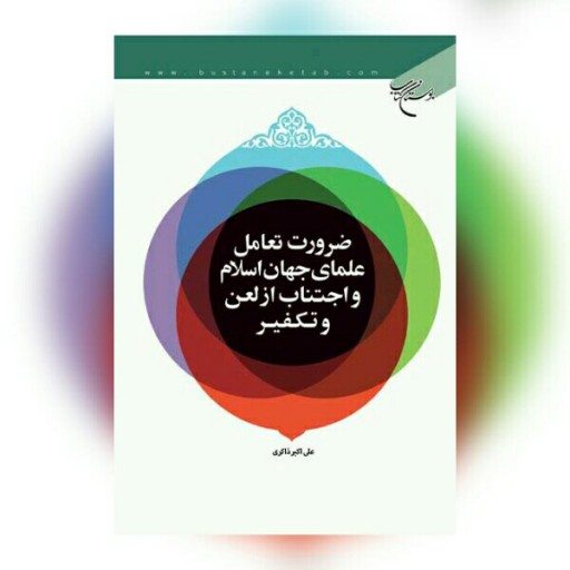 کتاب ضرورت تعامل علمای جهان اسلام و اجتناب از لعن و تکفیر علی اکبر ذاکری بوستان