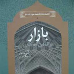 بازار در تمدن اسلامی (مجموعه کتابخانه دانشنامه جهان اسلام ـ 8)