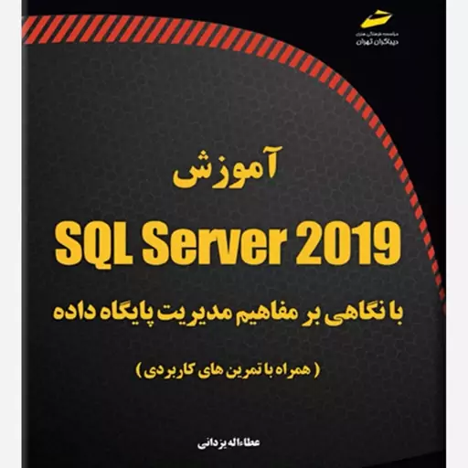 کتاب آموزش SQL Server 2019 با نگاهی بر مفاهیم مدیریت پایگاه داده همراه با تمرین های کاربردی اثر عطاءاله یزدانی انتشارات 