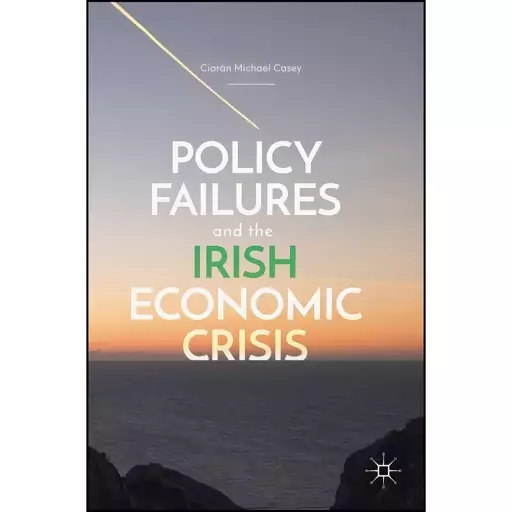 کتاب Policy Failures and the Irish Economic Crisis اثر Ciaran Michael Casey انتشارات Palgrave Macmillan