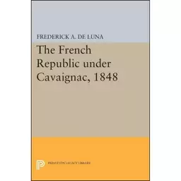 کتاب The French Republic under Cavaignac, 1848  اثر Frederick A. De Luna انتشارات Princeton University Press