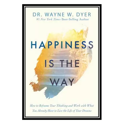 کتاب Happiness Is the Way: How to Reframe Your Thinking and Work with What You Already Have to Live the Life of Your Dre