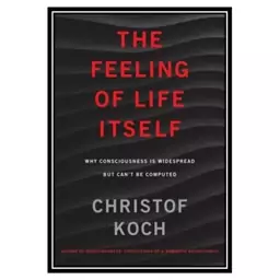 کتاب The Feeling of Life Itself: Why Consciousness Is Widespread But Can’t Be Computed اثر Christof Koch انتشارات مؤلفین