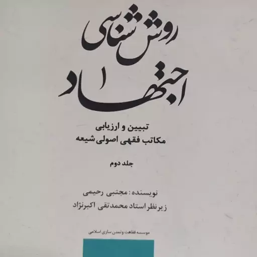 روش شناسی اجتهاد  تبیین و ارزیابی مکاتب فقهی اصول شیعه  جلد دوم  مجتبی رحیمی زیر نظر  استاد محمد تقی اکبر نژاد