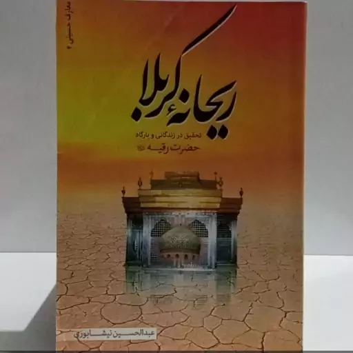 ریحانه کربلا تحقیق در زندگانی و بارگاه حضرت رقیه سلام الله علیها نویسنده عبدالحسین نیشابوری 