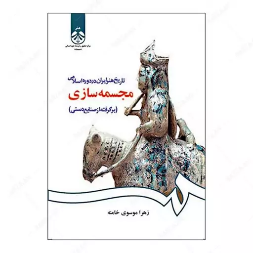 کتاب مجسمه سازی (برگرفته از صنایع دستی) از مجموعه تاریخ هنر ایران در دوره اسلام