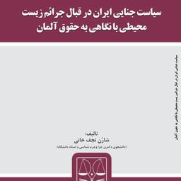 کتاب سیاست جنایی ایران در قبال جرائم زیست محیطی با نگاهی به حقوق آلمان