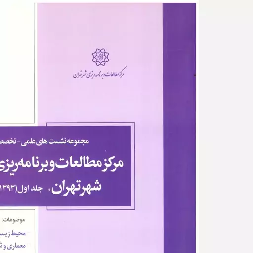 کتاب مجموعه نشستهای علمی تخصصی مرکز مطالعات و برنامه ریزی شهر تهران، جلد 1 و 2 (1393). معاونت علم و فناوری. مرکز مطالعات