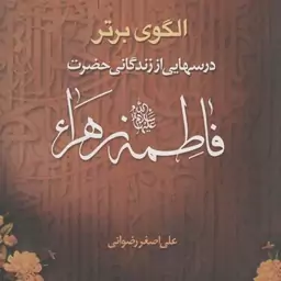 الگوی برتر - (درسهایی از زندگانی حضرت فاطمه زهرا سلام الله علیها)