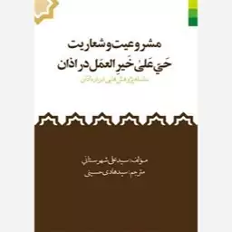 کتاب مشروعیت و شعاریت حی علی خیر العمل در اذان - سلسه پژوهش هایی در اذان سید علی شهرستانی