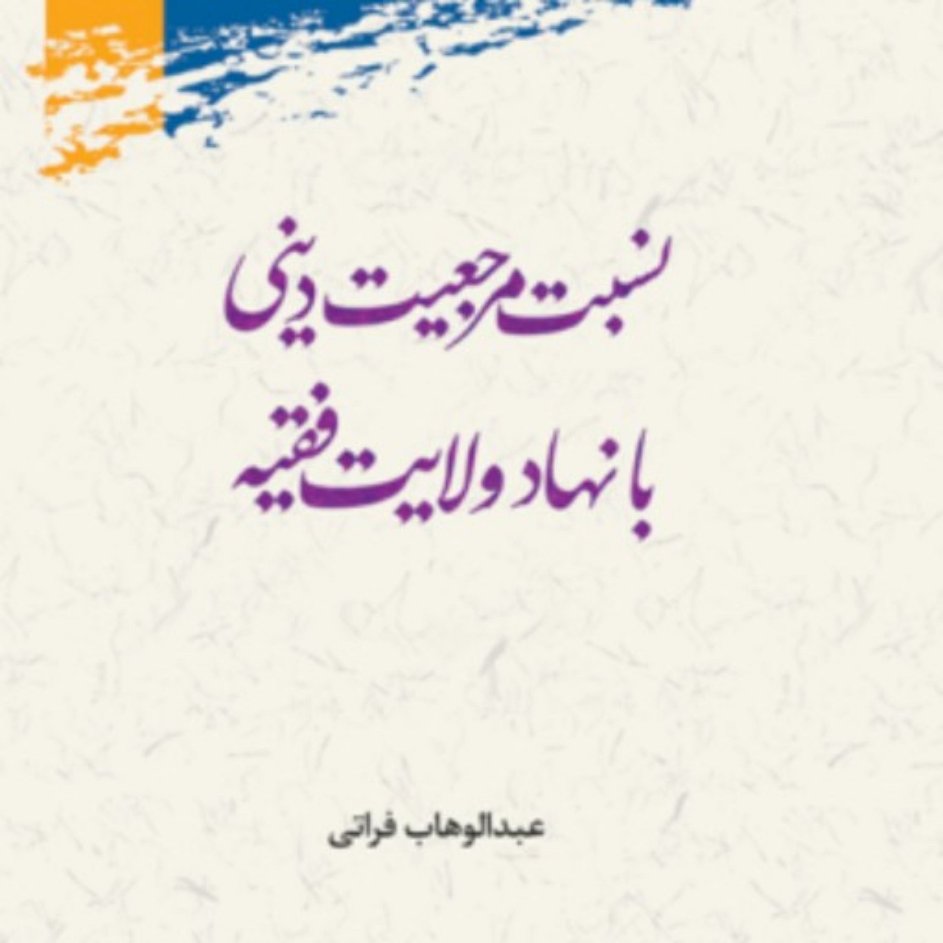 کتاب نسبت مرجعیت دینی با نهاد ولایت فقیه اثر عبدالوهاب فراتی