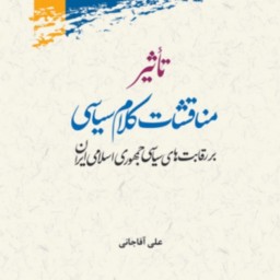 کتاب تاثیر مناقشات کلام سیاسی بر رقابت های سیاسی جمهوری اسلامی