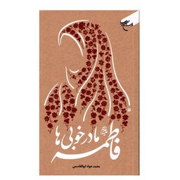 کتاب فاطمه علیها سلام مادر خوبی ها - نویسنده محمد جواد ابو القاسمی