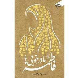 کتاب فاطمه (سلام الله علیها) مادر خوبی ها - محمد جواد ابوالقاسمی - بوستان کتاب