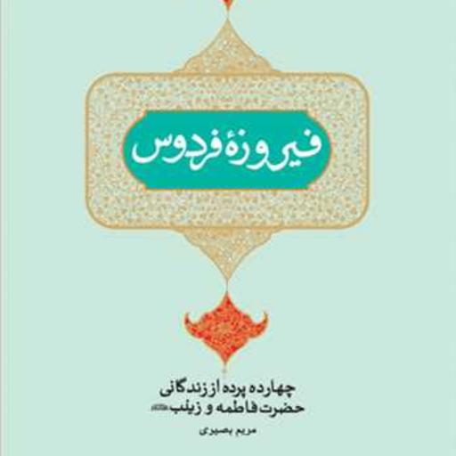کتاب فیروزه فردوس(چهارده پرده از زندگانی حضرت فاطمه و زینب(س))  ناشر انتشارات ب
