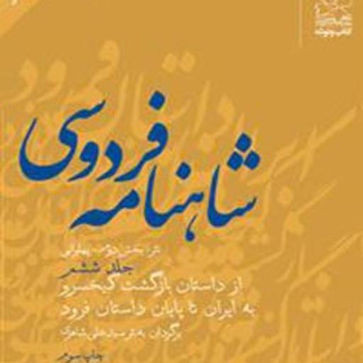 شاهنامه فردوسی   از داستان بازگشت کیخسرو به ایران تا پایان داستان فرود (جلد ششم)