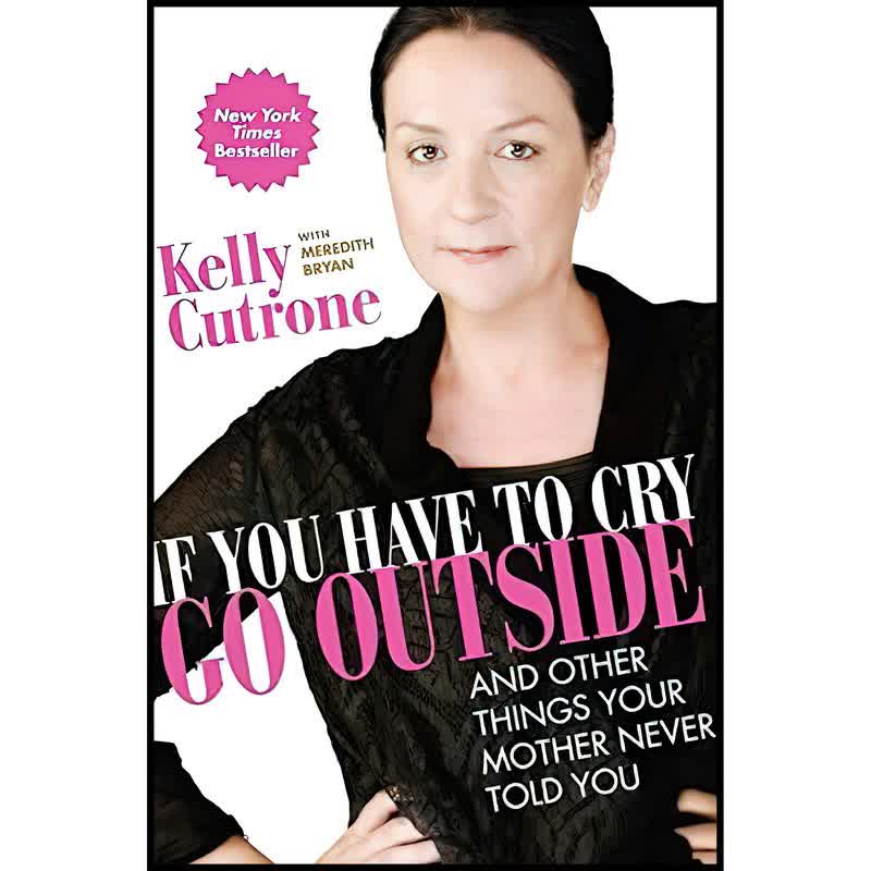 کتاب If You Have to Cry, Go Outside اثر Kelly Cutrone and Meredith Bryan انتشارات تازه ها