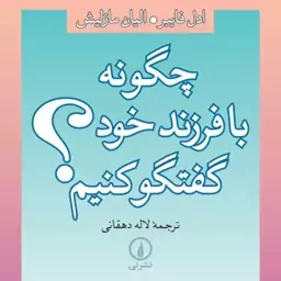 چگونه با فرزند خود گفتگو کنیم -  ادل فیبر ایلین مزلیش مترجم لاله دهقانی- نشر نی