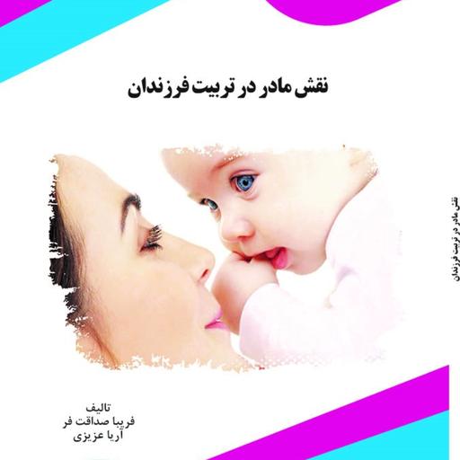 کتاب نقش مادر در تربیت فرزندان مولف فریبا صداقت فر آریا عزیزی