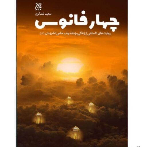 کتاب چهار فانوس داستانی از زندگی و زمانه نواب خاص امام زمان (عج) نوشته سعیدتشکری
