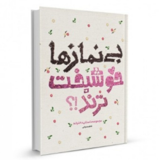 بی نماز ها خوشبخت ترند  مجموعه داستان هایی دخترانه با موضوع  نماز  حجاب و شعار