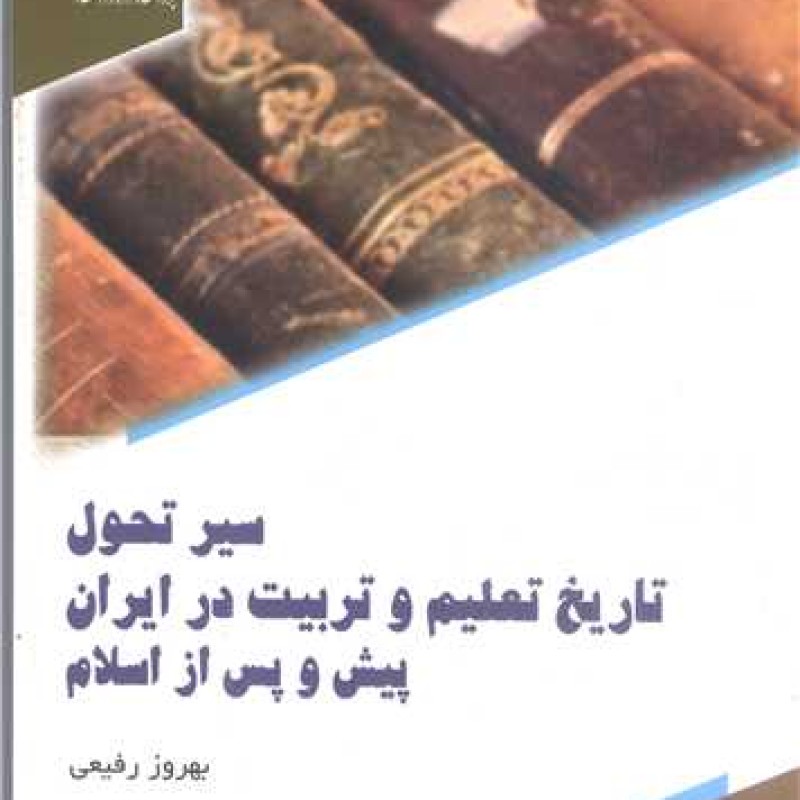 کتاب سیر تحول تاریخ تعلیم و تربیت در ایران پیش و پس از اسلام - بهروزرفیعی - پژوهشگاه حوزه و دانشگاه