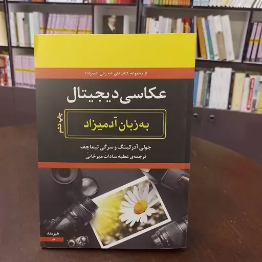 کتاب عکاسی دیجیتال به زبان آدمیزاد جولی آدرکینگ و سرگی تیماچف...ترجمه عطیه سادات میرخانی