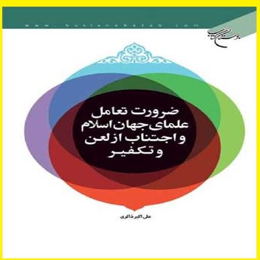 کتاب ضرورت تعامل علمای جهان اسلام و اجتناب از لعن و تکفیر اثر علی اکبر ذاکری
